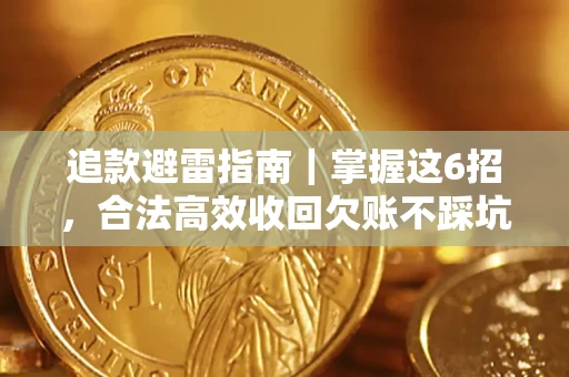 济南追款避雷指南｜掌握这6招，合法高效收回欠账不踩坑
