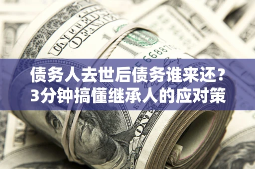 济南债务人去世后债务谁来还？3分钟搞懂继承人的应对策略