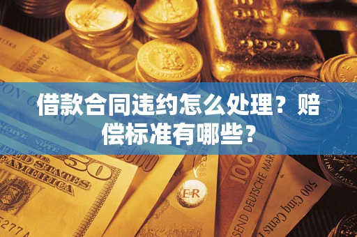 济南借款合同违约怎么处理？赔偿标准有哪些？
