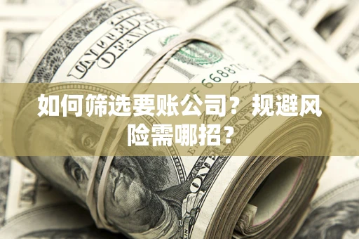 济南如何筛选要账公司？规避风险需哪招？