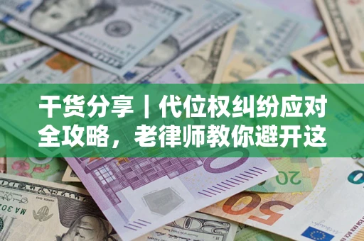 济南干货分享｜代位权纠纷应对全攻略，老律师教你避开这5大雷区