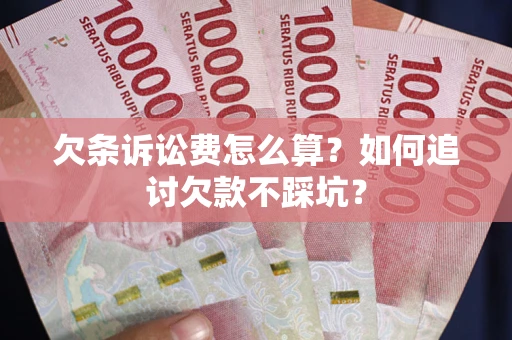 济南欠条诉讼费怎么算？如何追讨欠款不踩坑？