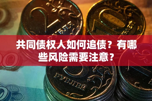 济南共同债权人如何追债？有哪些风险需要注意？