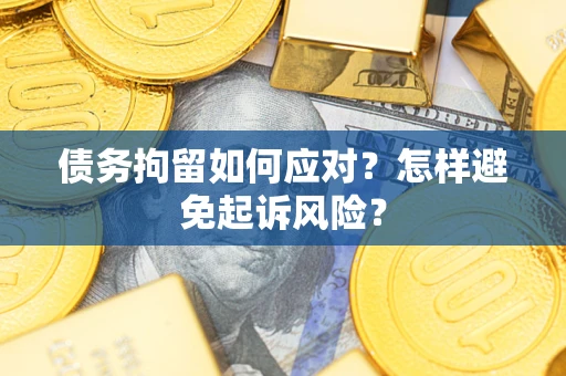 济南债务拘留如何应对？怎样避免起诉风险？