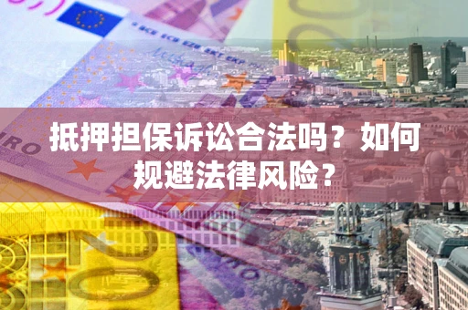 济南抵押担保诉讼合法吗？如何规避法律风险？