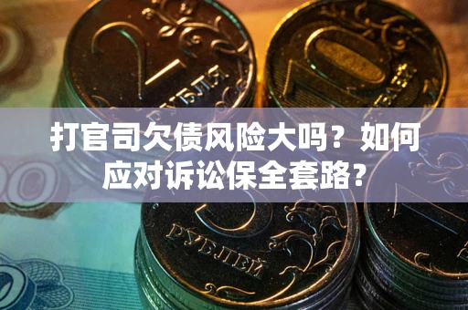济南打官司欠债风险大吗？如何应对诉讼保全套路？