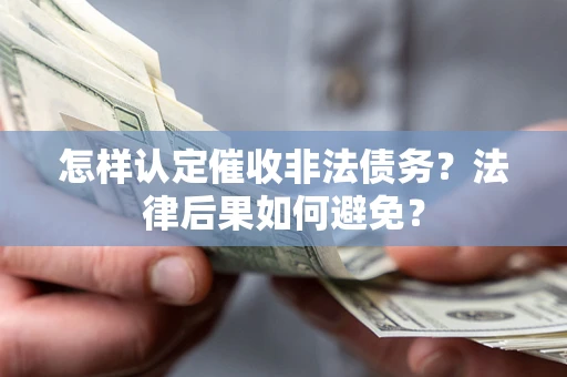 济南怎样认定催收非法债务？法律后果如何避免？