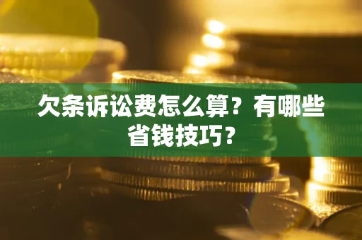 济南欠条诉讼费怎么算？有哪些省钱技巧？