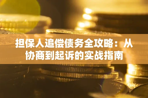 济南担保人追偿债务全攻略:从协商到起诉的实战指南 济南担保人追偿债务全攻略:从协商到起诉的实战指南