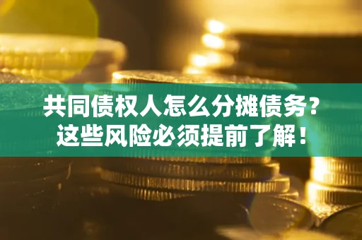 济南共同债权人怎么分摊债务？这些风险必须提前了解！