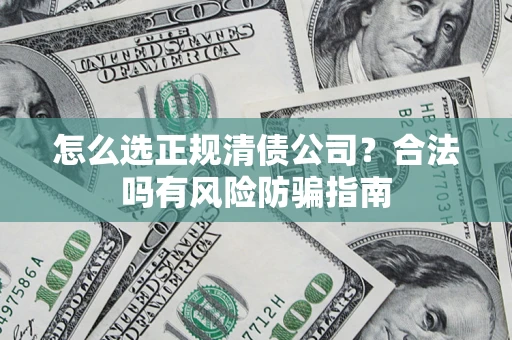 济南怎么选正规清债公司？合法吗有风险防骗指南
