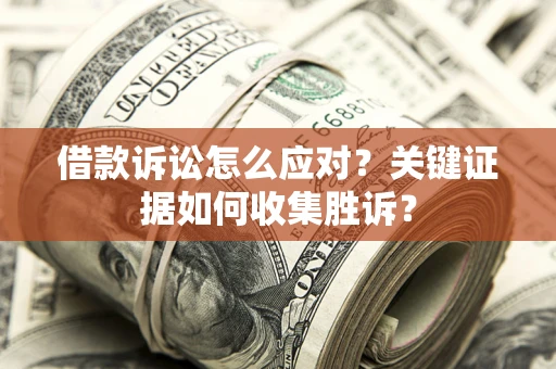 济南借款诉讼怎么应对？关键证据如何收集胜诉？