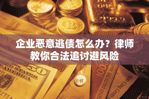 济南企业恶意逃债怎么办？律师教你合法追讨避风险