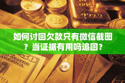 济南如何讨回欠款只有微信截图？当证据有用吗追回？