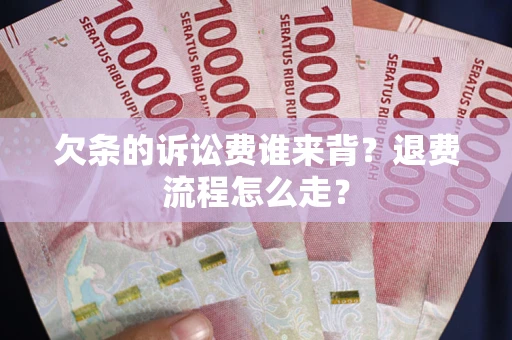 济南欠条的诉讼费谁来背？退费流程怎么走？