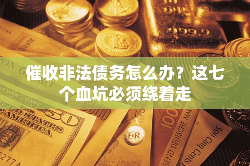 济南催收非法债务怎么办？这七个血坑必须绕着走