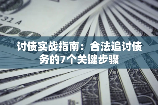 济南讨债实战指南：合法追讨债务的7个关键步骤