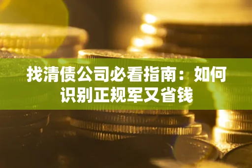 济南找清债公司必看指南：如何识别正规军又省钱