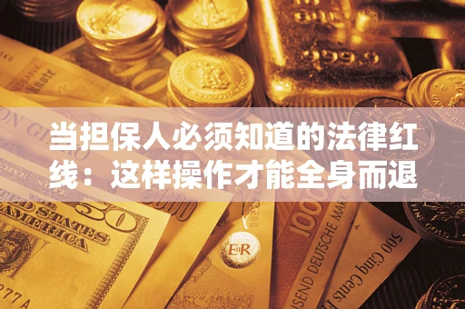 济南当担保人必须知道的法律红线：这样操作才能全身而退