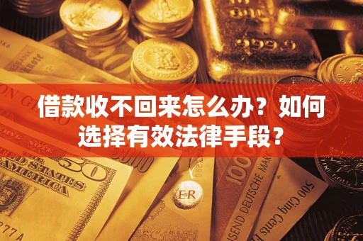 济南借款收不回来怎么办？如何选择有效法律手段？