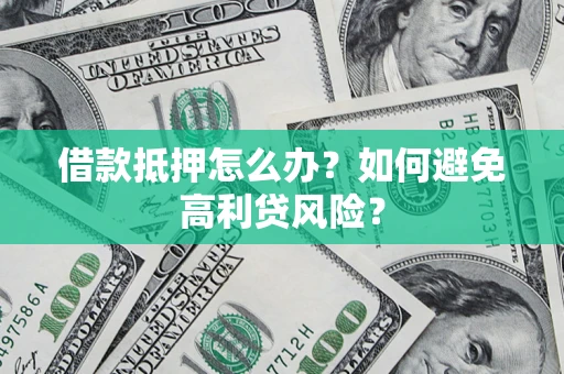 济南借款抵押怎么办？如何避免高利贷风险？