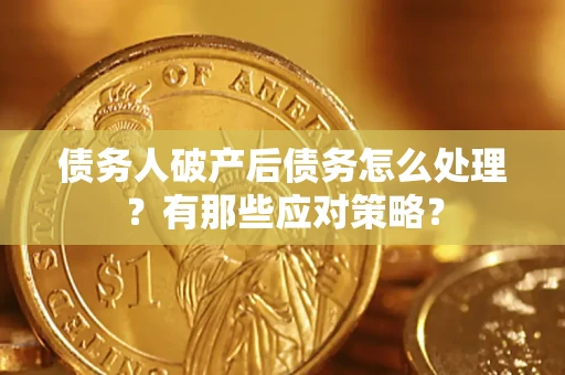 济南债务人破产后债务怎么处理？有那些应对策略？