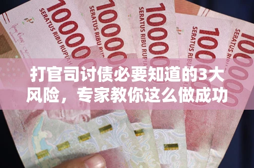 济南打官司讨债必要知道的3大风险，专家教你这么做成功率飙升