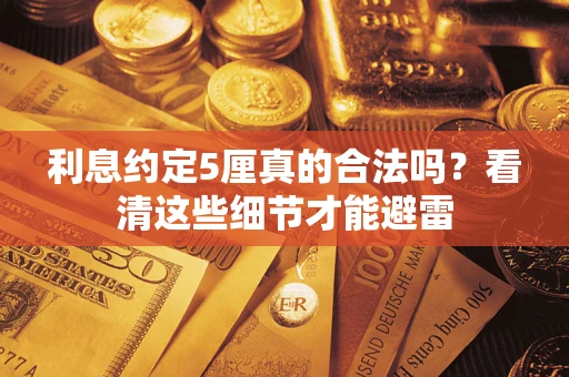 济南利息约定5厘真的合法吗？看清这些细节才能避雷