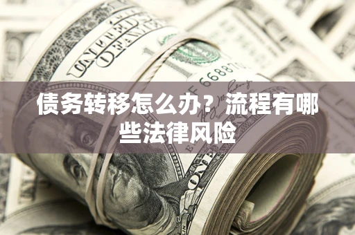 济南债务转移怎么办？流程有哪些法律风险