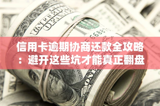 济南信用卡逾期协商还款全攻略：避开这些坑才能真正翻盘