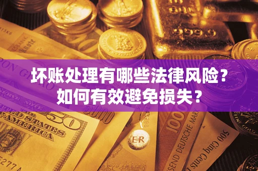 济南坏账处理有哪些法律风险？如何有效避免损失？