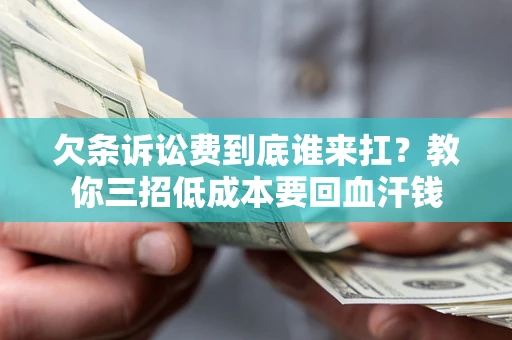 济南欠条诉讼费到底谁来扛？教你三招低成本要回血汗钱